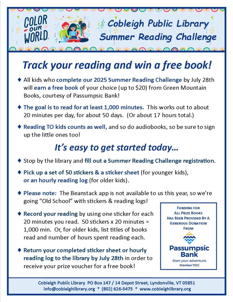 Stop by Cobleigh Library anytime we're open and sign up for our 2025 Summer Reading Challenge! Kids who complete the challenge by reading 1,000 minutes will receive a Prize Voucher for a free book of their choice (up to $20) from Green Mountain Books, thanks to a generous donation from Passumpsic Bank!